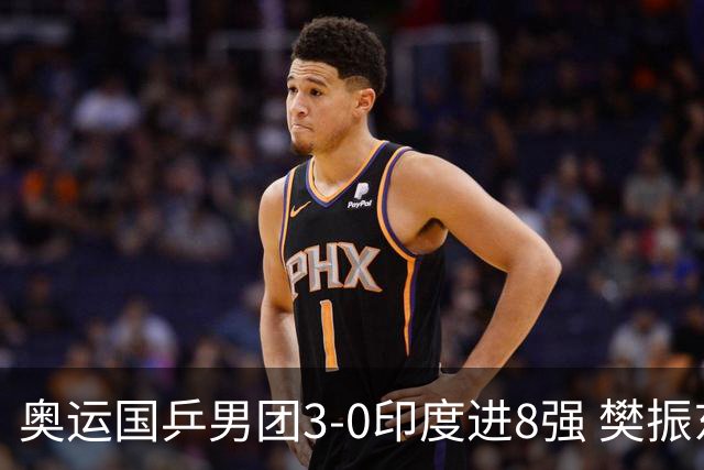 奥运国乒男团3-0印度进8强 樊振东逆转王楚钦横扫