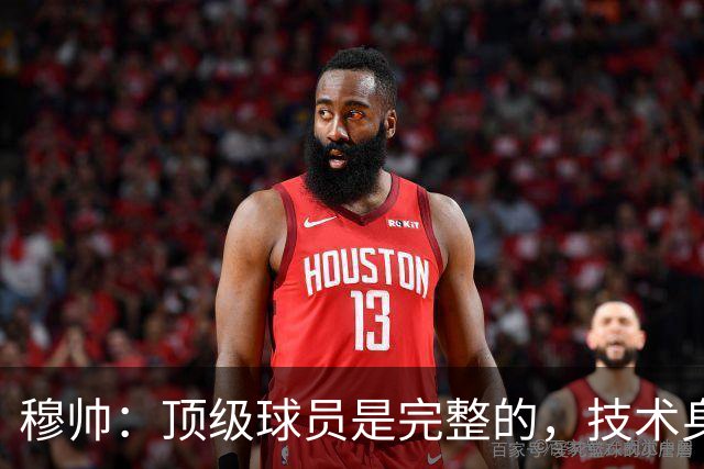 穆帅：顶级球员是完整的，技术身体精神都出色，同时也是团队球员