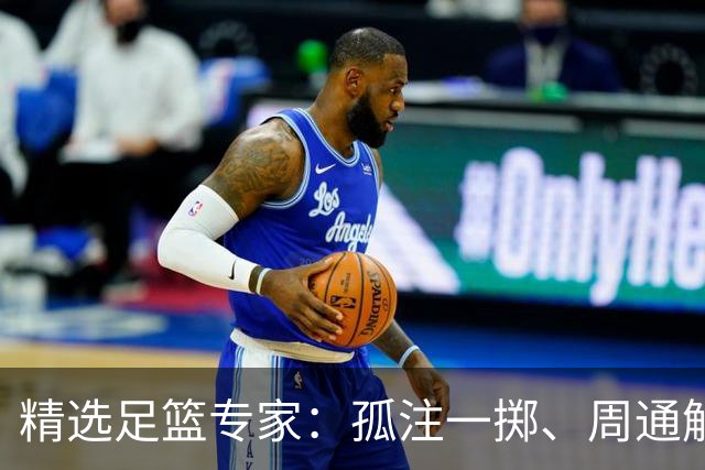 精选足篮专家：孤注一掷、周通解球、小盼哥6连红