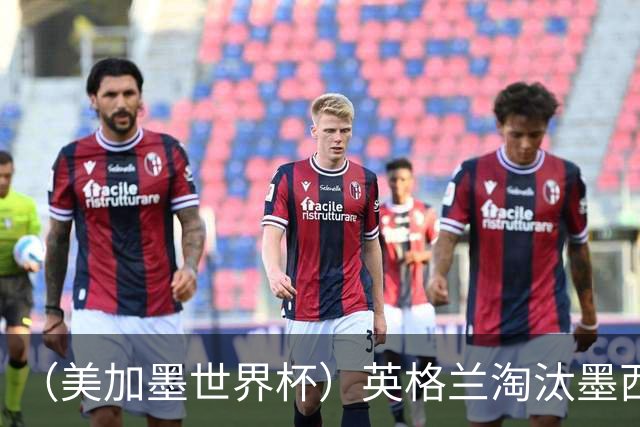 （美加墨世界杯）英格兰淘汰墨西哥晋级八强 东道主球队已有两支出局