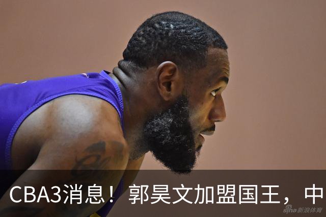 CBA3消息！郭昊文加盟国王，中国男篮抵达沈阳，杜锋观战粤BA！