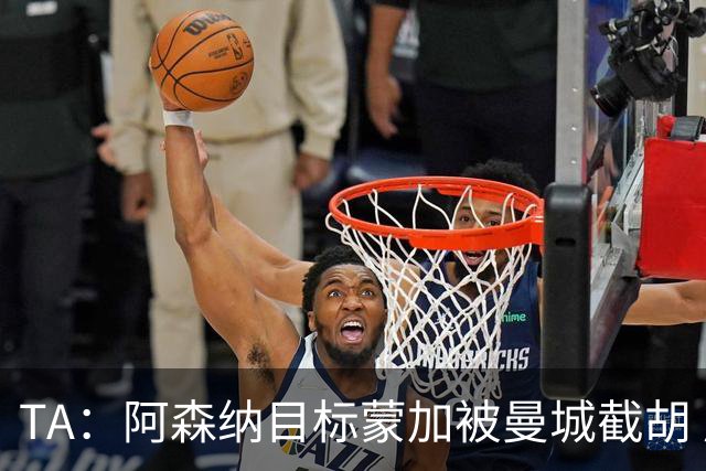 TA：阿森纳目标蒙加被曼城截胡 厄德高没与其他球队达协议